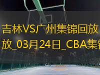 03月24日CBA常規(guī)賽 吉林 - 廣州 精彩鏡頭