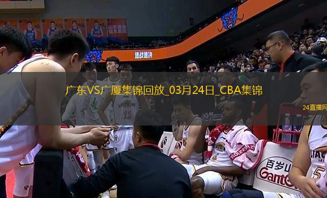 03月24日CBA常規(guī)賽 廣東 - 廣廈 精彩鏡頭