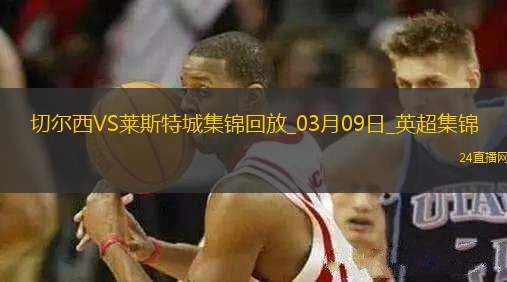 03月09日英超第28輪切爾西vs萊斯特城精彩片段