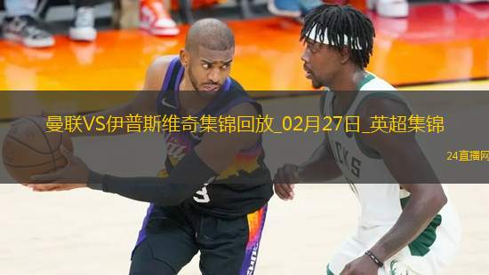 02月27日英超第27輪曼聯(lián)vs伊普斯維奇進(jìn)球視頻