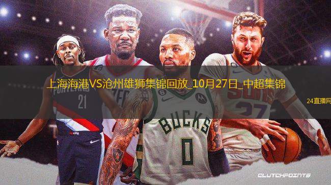 登頂！上海海港1-0滄州領(lǐng)先申花1分武磊破門+傷退海港末輪戰(zhàn)津門虎