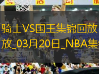 03月20日NBA常規(guī)賽 騎士 - 國王 精彩鏡頭