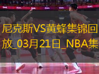 03月21日NBA常規(guī)賽 尼克斯 - 黃蜂 精彩鏡頭