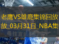 03月31日NBA常規(guī)賽 老鷹 - 雄鹿 精彩鏡頭