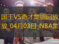 04月03日NBA常規(guī)賽 國(guó)王 - 奇才 精彩鏡頭