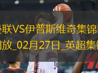 02月27日英超第27輪曼聯(lián)vs伊普斯維奇進(jìn)球視頻