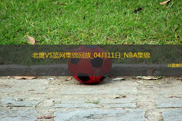 04月11日NBA常規(guī)賽 老鷹 - 籃網(wǎng) 精彩鏡頭