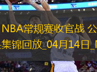 04月14日NBA常規(guī)賽收官戰(zhàn) 公牛 - 76人 精彩鏡頭