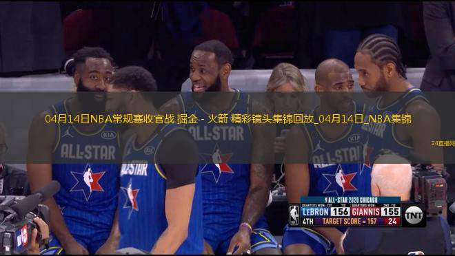 04月14日NBA常規(guī)賽收官戰(zhàn) 掘金 - 火箭 精彩鏡頭