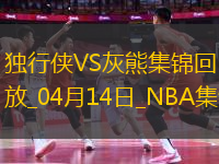 04月14日NBA常規(guī)賽收官戰(zhàn) 獨(dú)行俠 - 灰熊 精彩鏡頭