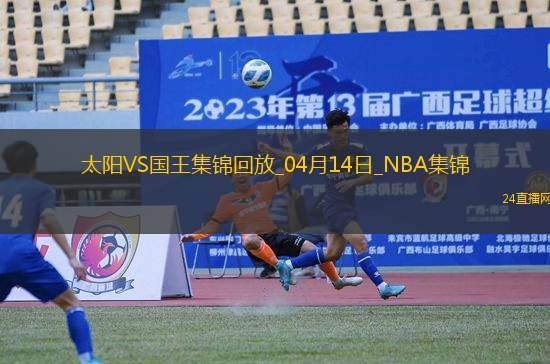 04月14日NBA常規(guī)賽收官戰(zhàn) 太陽(yáng) - 國(guó)王 精彩鏡頭