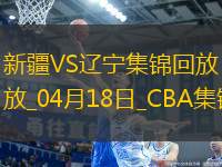 04月18日CBA季后賽 新疆-遼寧 精彩鏡頭