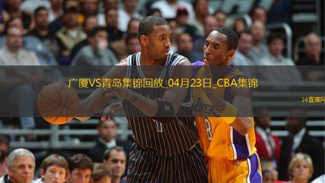 04月23日CBA季后賽1/4決賽G5 廣廈 - 青島 精彩鏡頭