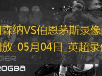 05月04日英超第35輪阿森納vs伯恩茅斯全場錄像