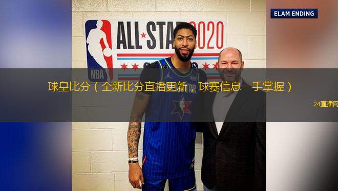 球皇比分（全新比分直播更新，球賽信息一手掌握）