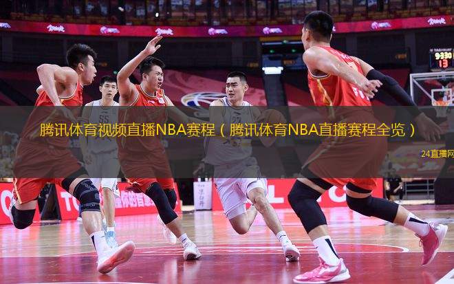 騰訊體育視頻直播NBA賽程（騰訊體育NBA直播賽程全覽）