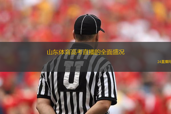 山東體育高考直播的全面盛況