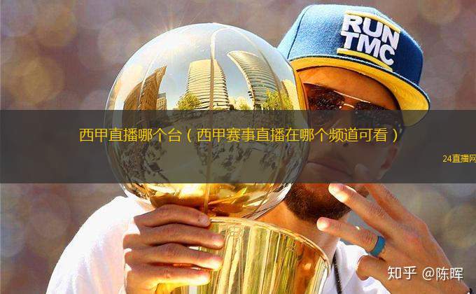 西甲直播哪個臺（西甲賽事直播在哪個頻道可看）
