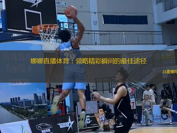 娜娜直播體育：領(lǐng)略精彩瞬間的最佳途徑