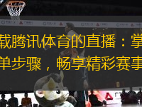 下載騰訊體育的直播：掌握簡單步驟，暢享精彩賽事