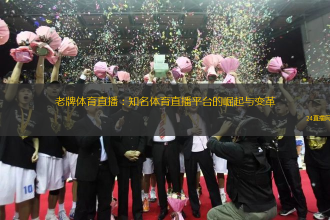 老牌體育直播：知名體育直播平臺(tái)的崛起與變革