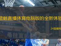 藍(lán)鯨直播體育電腦版的全新體驗