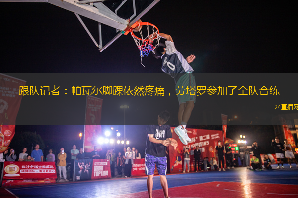 跟隊(duì)記者：帕瓦爾腳踝依然疼痛，勞塔羅參加了全隊(duì)合練