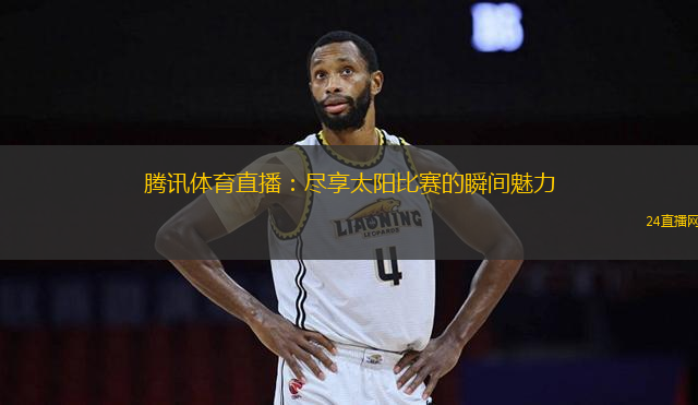 騰訊體育直播：盡享太陽比賽的瞬間魅力
