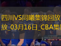 03月16日CBA常規(guī)賽 四川 - 同曦 精彩鏡頭